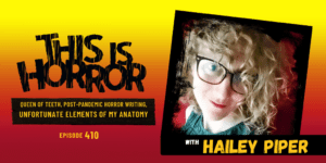 TIH 410 Hailey Piper on Queen of Teeth, Post Pandemic Horror Writing, and Unfortunate Elements of My Anatomy