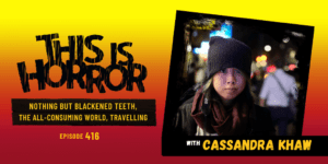 TIH 416 Cassandra Khaw on Nothing But Blackened Teeth, The All-Consuming World, and Travelling Around The World