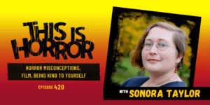 TIH 420 Sonora Taylor on Horror Misconceptions, Film, and Being Kind to Yourself
