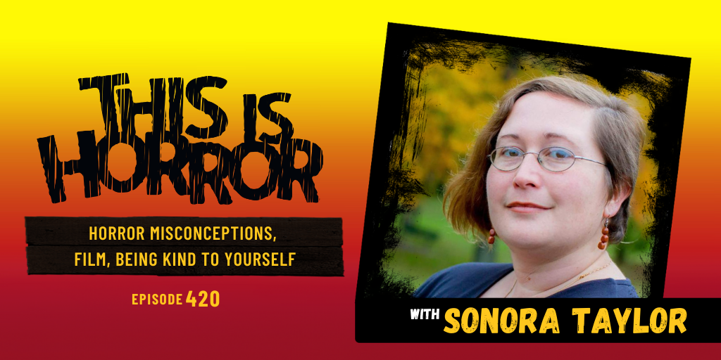 TIH 420 Sonora Taylor on Horror Misconceptions, Film, and Being Kind to Yourself