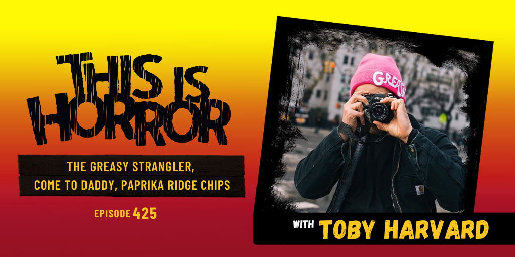 TIH 425 Toby Harvard on The Greasy Strangler, Come To Daddy, and Paprika Ridge Chips