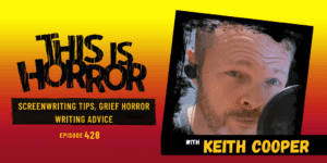 TIH 428 Keith Cooper on Screenwriting Tips, Grief Horror, and Writing Advice
