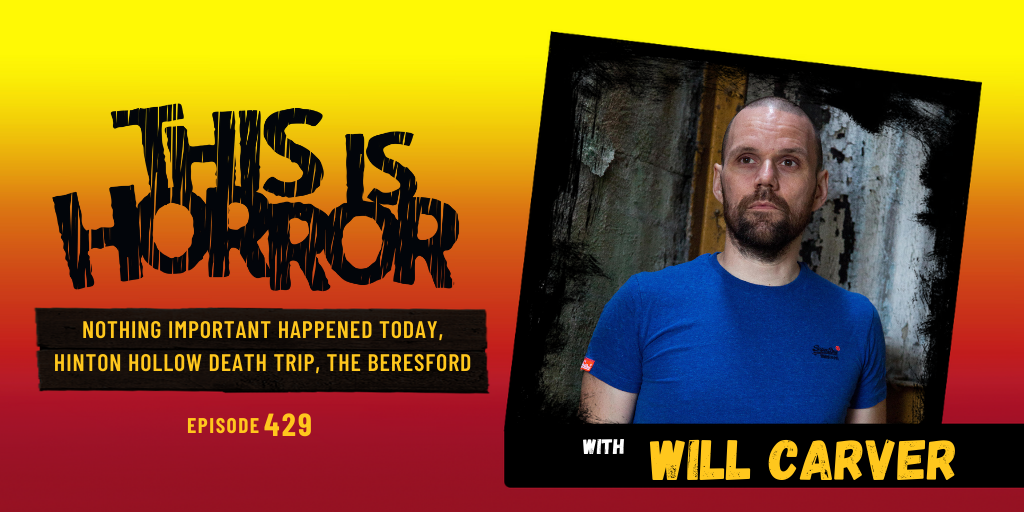 TIH 429: Will Carver on Nothing Important Happened Today, Hinton Hollow Death Trip, and The Beresford 