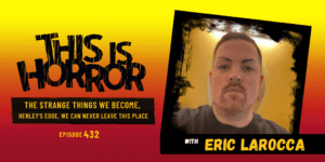 TIH 432 Eric LaRocca on The Strange Things We Become, Henley’s Edge, and We Can Never Leave This Place