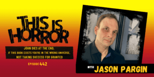 TIH 442 Jason Pargin on John Dies at the End, If This Book Exists You’re in the Wrong Universe, and Not Taking Success For Granted