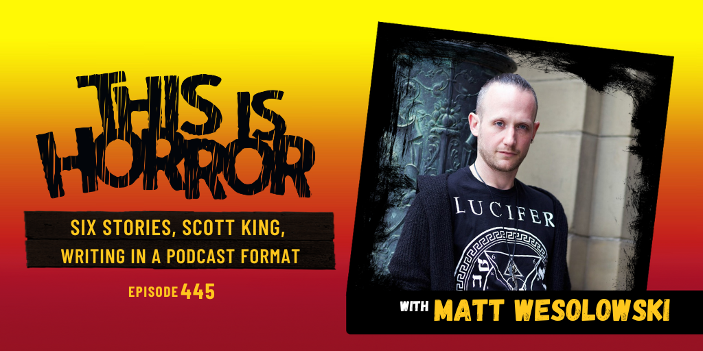 TIH 445: Matt Wesolowski on Six Stories, Scott King, and Writing in a Podcast Format 