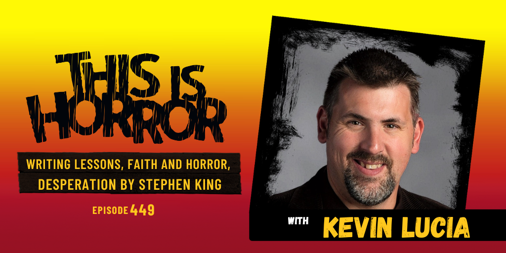 TIH 449 Kevin Lucia on Writing Lessons, Faith and Horror, and Desperation by Stephen King