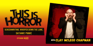 TIH 453: Clay McLeod Chapman on Screenwriting, Whisper Down The Lane, and Satanic Panic