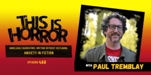 TIH 468: Paul Tremblay on Unreliable Narrators, Writing Without Outlining, and Anxiety in Fiction