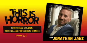 TIH 471 Jonathan Janz on Forgiveness, Children, and Biggest Personal and Professional Changes