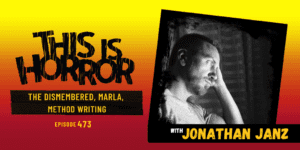 TIH 473: Jonathan Janz on The Dismembered, Marla, and Method Writing