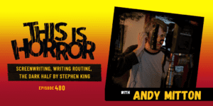 TIH 480 Andy Mitton on Screenwriting, Writing Routine, and The Dark Half by Stephen King