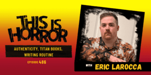 TIH 486 Eric LaRocca on Authenticity, Titan Books, and Writing Routine