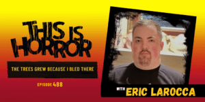 TIH 488: Eric LaRocca on The Trees Grew Because I Bled There