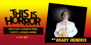 TIH 501 Grady Hendrix on How to Sell a Haunted House, Puppets, and Japanese Horror