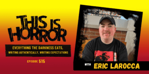 TIH 515 Eric LaRocca on Everything the Darkness Eats, Writing Authentically, and Managing Writing Expectations