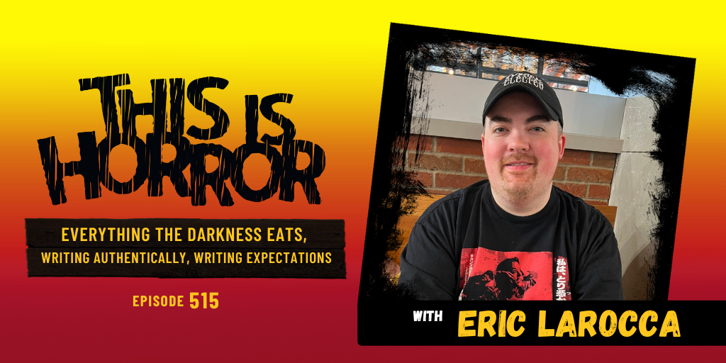 TIH 515 Eric LaRocca on Everything the Darkness Eats, Writing Authentically, and Managing Writing Expectations