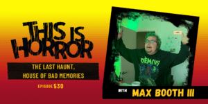TIH 530 Max Booth III and Michael David Wilson on The Last Haunt and House of Bad Memories