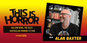 TIH 534 Alan Baxter on Sallow Bend, The Gulp, and Australian Horror Fiction