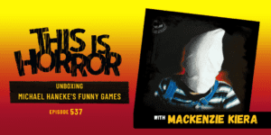 TIH 537 Unboxing Michael Haneke’s Funny Games (1997) with Mackenzie Kiera