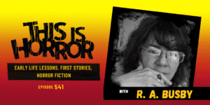 TIH 541 R. A. Busby on Early Life Lessons, First Stories, and Horror Fiction