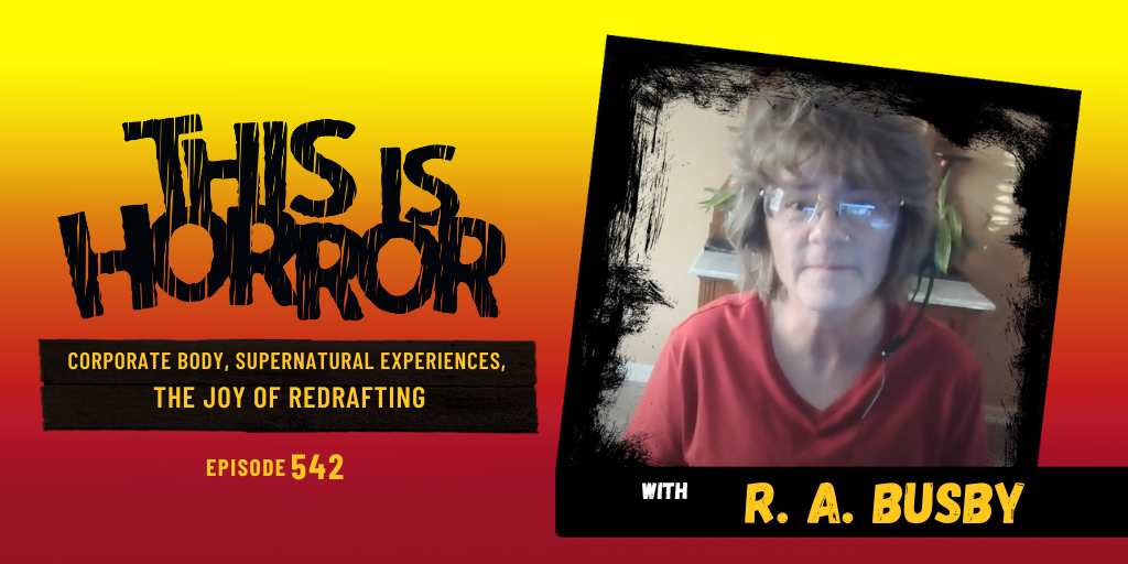 TIH 542 R. A. Busby on Corporate Body, Supernatural Experiences, and The Joy of Redrafting