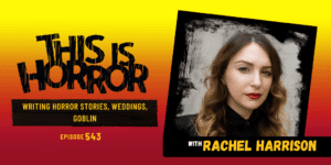 TIH 543 Rachel Harrison on Writing Horror Stories, Weddings, and Goblin