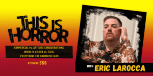TIH 559 Eric LaRocca on Commercial vs. Artistic Considerations when Writing, When To Listen and When To Talk, and Revisiting Everything The Darkness Eats