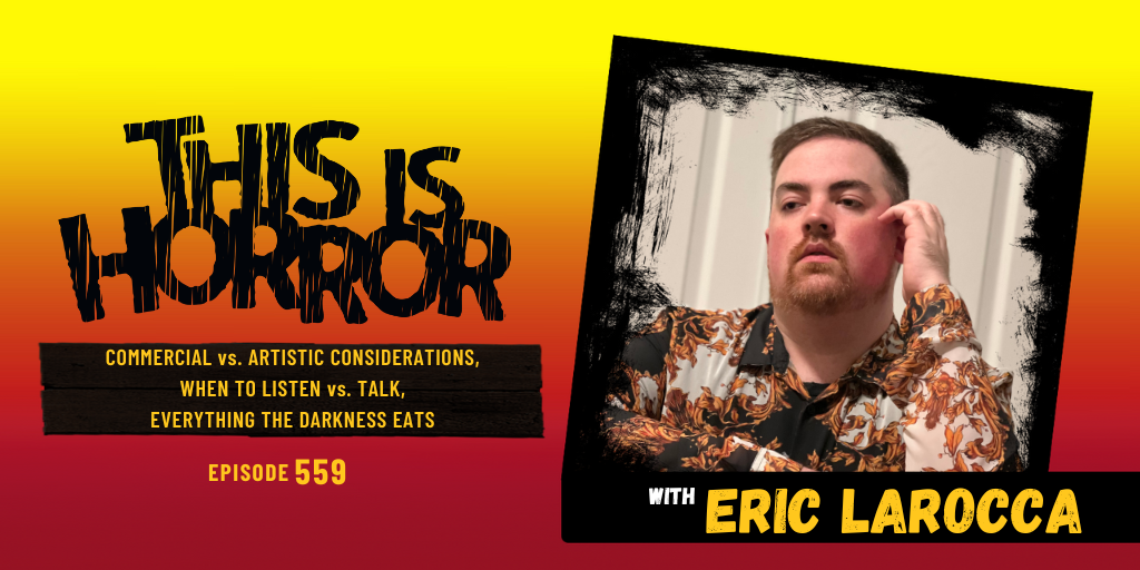 TIH 559 Eric LaRocca on Commercial vs. Artistic Considerations when Writing, When To Listen and When To Talk, and Revisiting Everything The Darkness Eats
