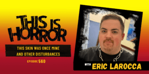 TIH 560 Eric LaRocca on This Skin Was Once Mine and Other Disturbances
