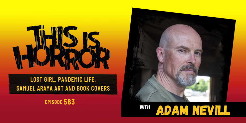 TIH 563: Adam Nevill on Lost Girl, Pandemic Life, and Samuel Araya Art and Book Covers
