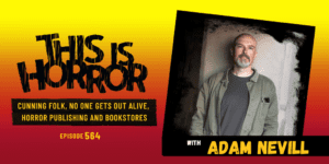 TIH 564: Adam Nevill on Cunning Folk, No One Gets Out Alive Movie Adaptation, and Horror Publishing and Bookstore Discounts