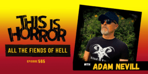 TIH 565: Adam Nevill on All The Fiends of Hell