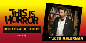 TIH 573 Josh Malerman on Incidents Around the House