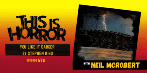 TIH 576: You Like It Darker by Stephen King (with Neil McRobert, Talking Scared) 