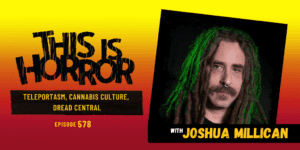 TIH 578 Joshua Millican on Teleportasm, Cannabis Culture, and Dread Central