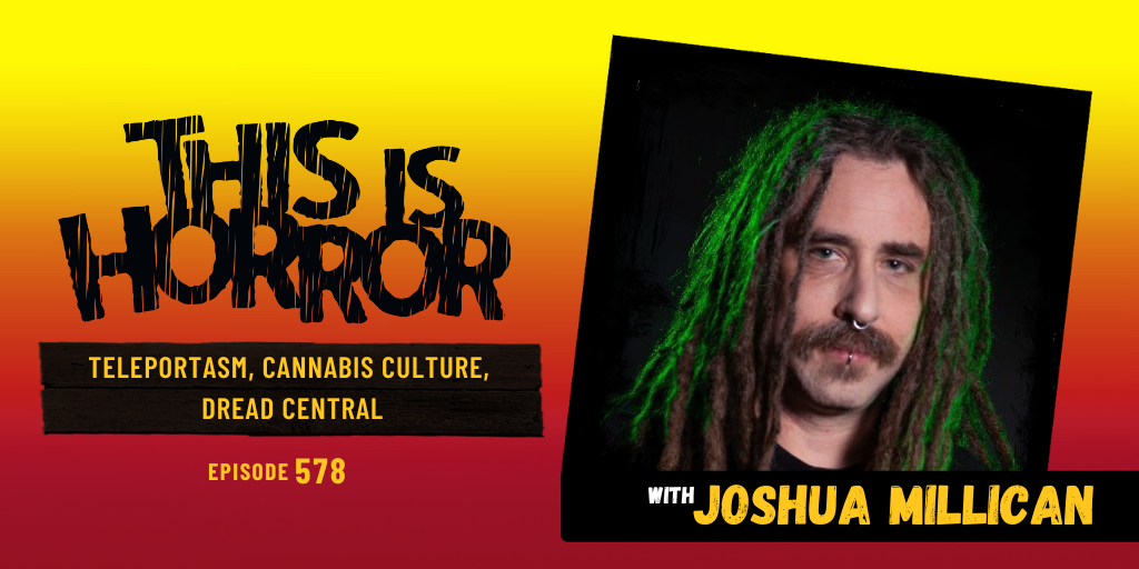 TIH 578 Joshua Millican on Teleportasm, Cannabis Culture, and Dread Central