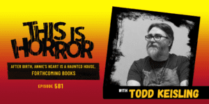 TIH 581: Todd Keisling on After Birth, Annie’s Heart is a Haunted House, and Forthcoming Books