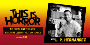 TIH 598 L. P. Hernandez on No Gods, Only Chaos, Early Life Lessons, and Military Service