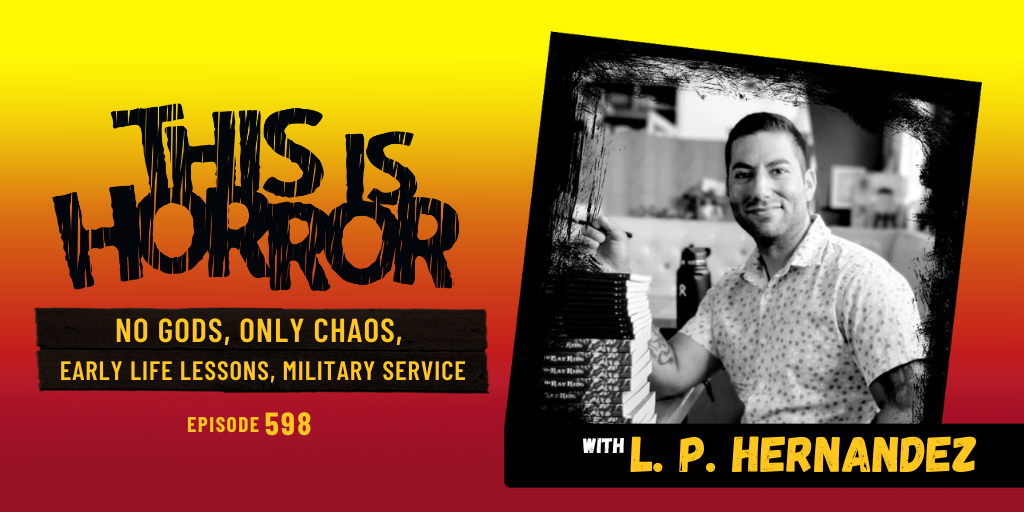 TIH 598 L. P. Hernandez on No Gods, Only Chaos, Early Life Lessons, and Military Service