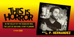 TIH 599 L. P. Hernandez on In the Valley of the Headless Men, Expanding The Last of Our Kind, and Story Planning