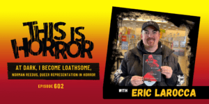 TIH 602 Eric LaRocca on At Dark, I Become Loathsome, Norman Reedus, and Queer Representation in Horror