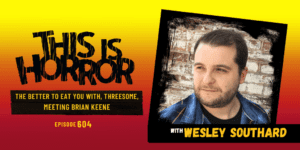 TIH 604 Wesley Southard on The Better to Eat You With, Threesome, and Meeting Brian Keene