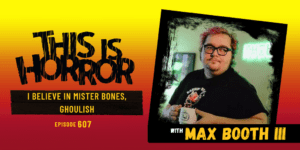 TIH 607: Max Booth III on I Believe in Mister Bones and Ghoulish