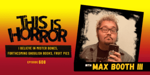 TIH 608 Max Booth III on I Believe in Mister Bones, Forthcoming Ghoulish Books Releases, and Fruit Pies