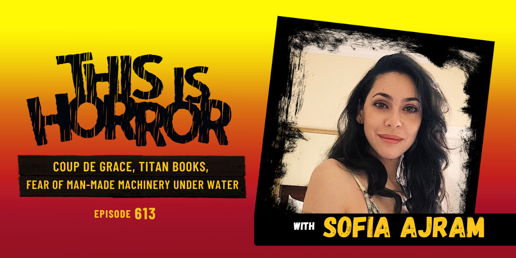 TIH 613 Sofia Ajram on Coup de Grâce, Titan Books, and Fear of Man-Made Machinery Under Water