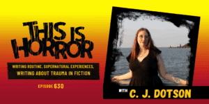TIH 630 C. J. Dotson on Writing Routine, Strange Supernatural Experiences, and Writing about Trauma in Fiction