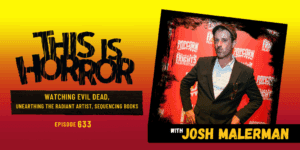 TIH 633 Josh Malerman on Watching Evil Dead, Unearthing the Radiant Artist Within, and Sequencing Book Order Like an Album