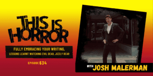 TIH 634: Josh Malerman on Fully Embracing Your Writing, Lessons Learnt Watching Evil Dead, and Jizzly Bear