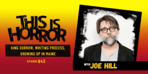 TIH 643 Joe Hill on King Sorrow, Writing Process, and Growing up in Maine